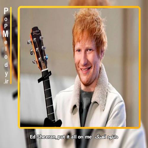 دانلود آهنگ Ed Sheeran put it all on me